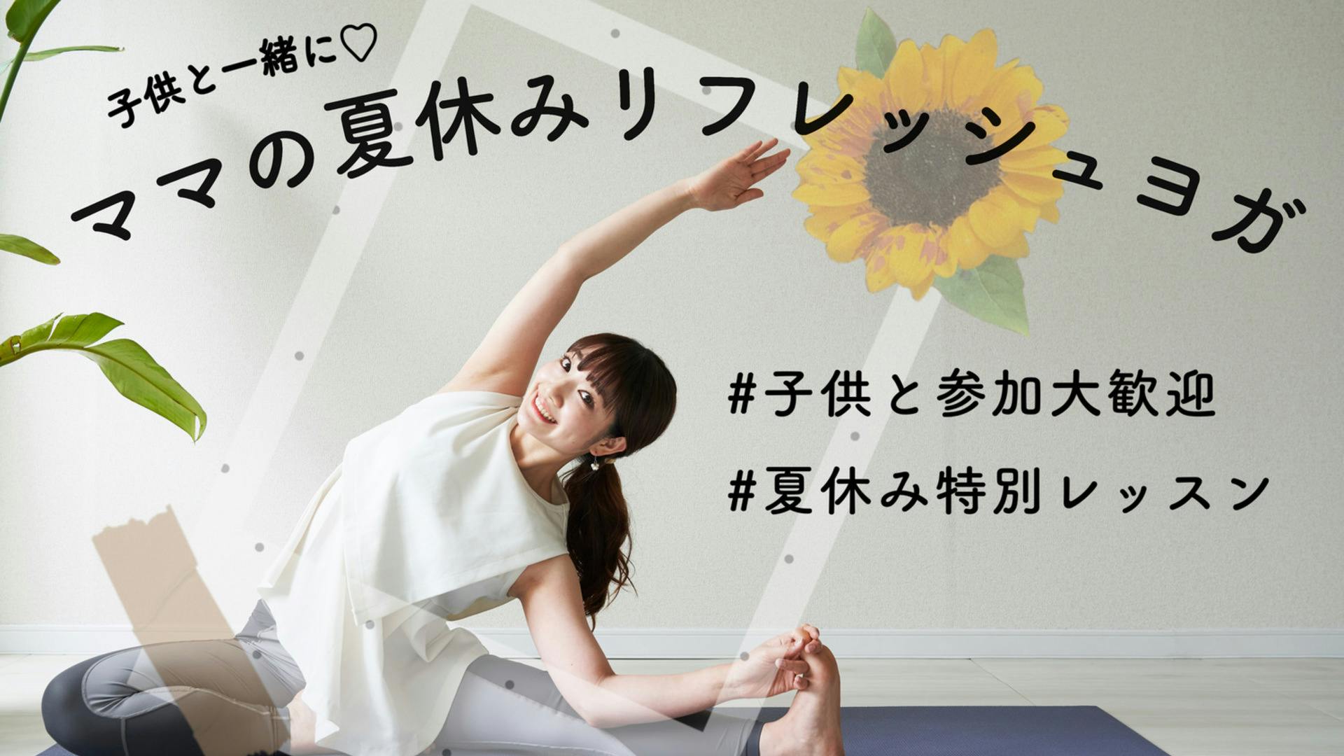 ママの夏休みリフレッシュヨガ【親子で参加OK！】